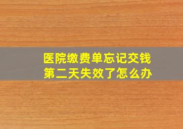 医院缴费单忘记交钱 第二天失效了怎么办